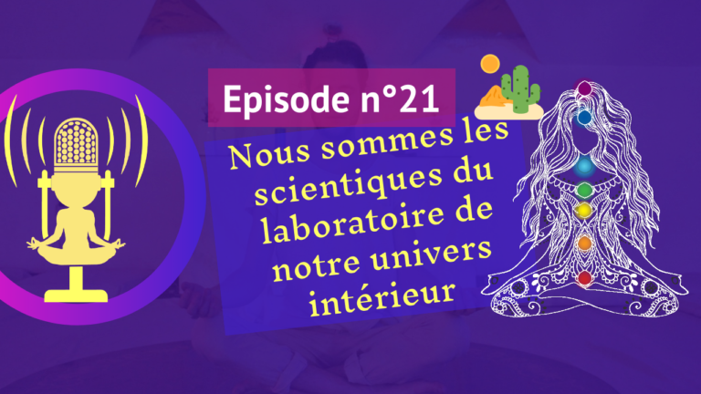 21: Nous sommes les scientifiques du laboratoire de notre univers intérieur