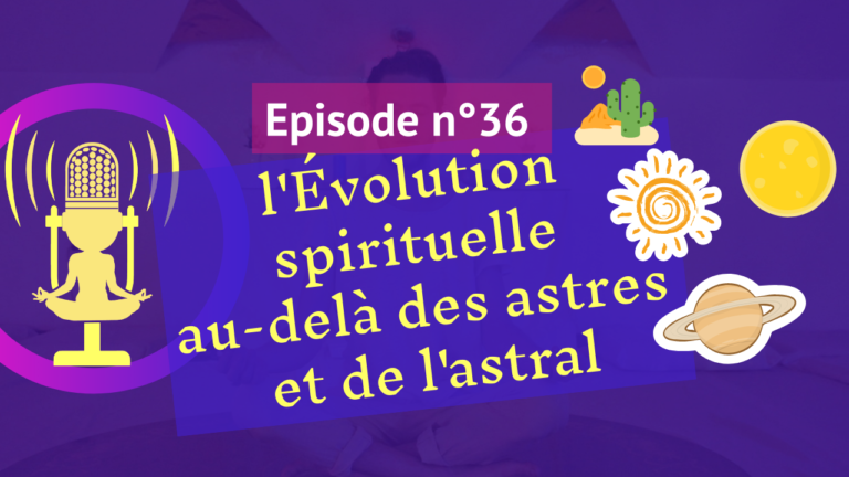 36: Evolution spirituelle au-delà des astres et de l’astral