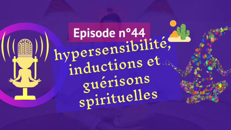 44: Hypersensibilité, inductions et guérisons spirituelles